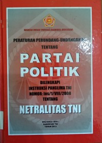 Peraturan Perundang-Undangan RI Tentang Partai Politik Dilengkapi Instruksi Panglima TNI Nomor: Ins/1/VIII/2008 tentang Netralitas TNI